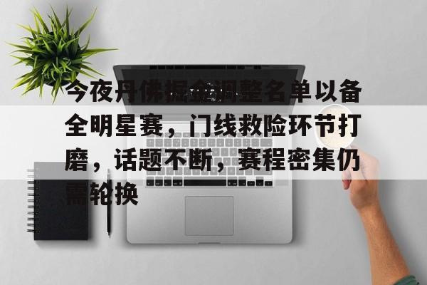 今夜丹佛掘金调整名单以备全明星赛，门线救险环节打磨，话题不断，赛程密集仍需轮换(丹佛掘金队阵容)-Panda Sports