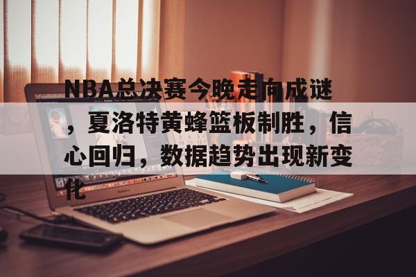 包含NBA总决赛今晚走向成谜，夏洛特黄蜂篮板制胜，信心回归，数据趋势出现新变化的词条-熊猫体育